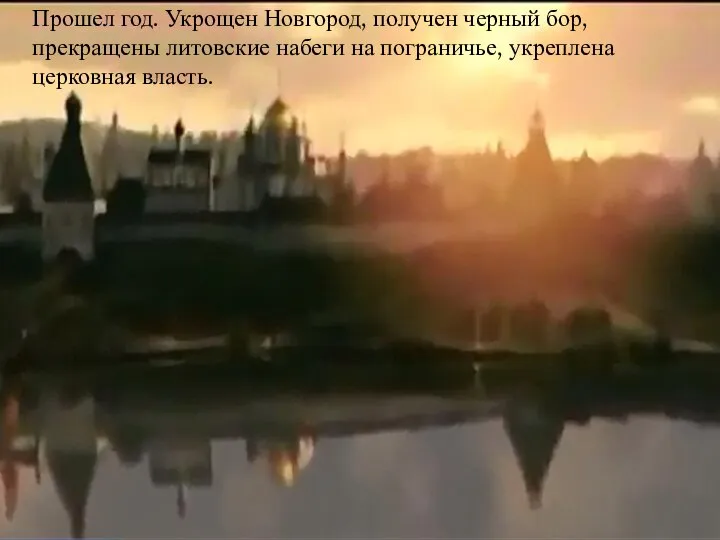 Прошел год. Укрощен Новгород, получен черный бор, прекращены литовские набеги на пограничье, укреплена церковная власть.