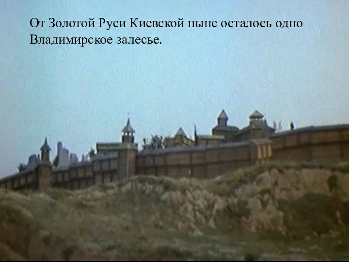 От Золотой Руси Киевской ныне осталось одно Владимирское залесье.