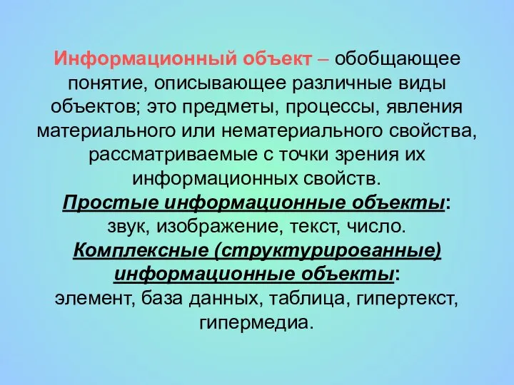 Информационный объект – обобщающее понятие, описывающее различные виды объектов; это предметы, процессы,