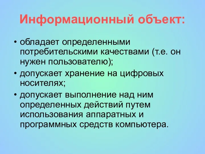 Информационный объект: обладает определенными потребительскими качествами (т.е. он нужен пользователю); допускает хранение