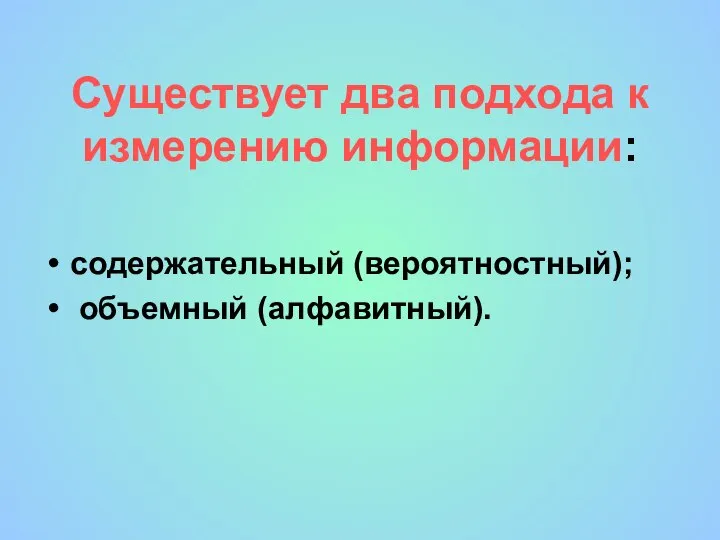 Существует два подхода к измерению информации: содержательный (вероятностный); объемный (алфавитный).