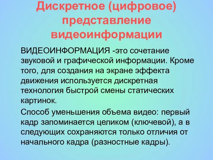 Дискретное (цифровое) представление видеоинформации ВИДЕОИНФОРМАЦИЯ -это сочетание звуковой и графической информации. Кроме