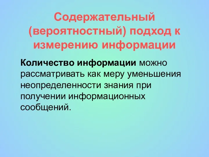 Содержательный (вероятностный) подход к измерению информации Количество информации можно рассматривать как меру