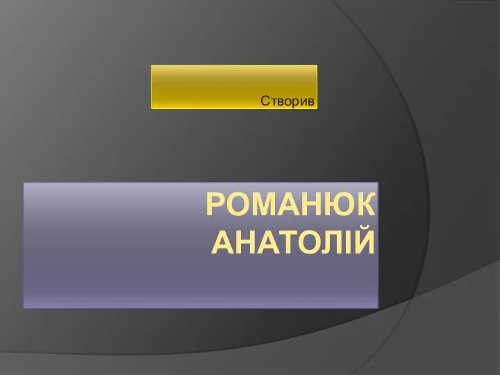 РОМАНЮК АНАТОЛІЙ Створив