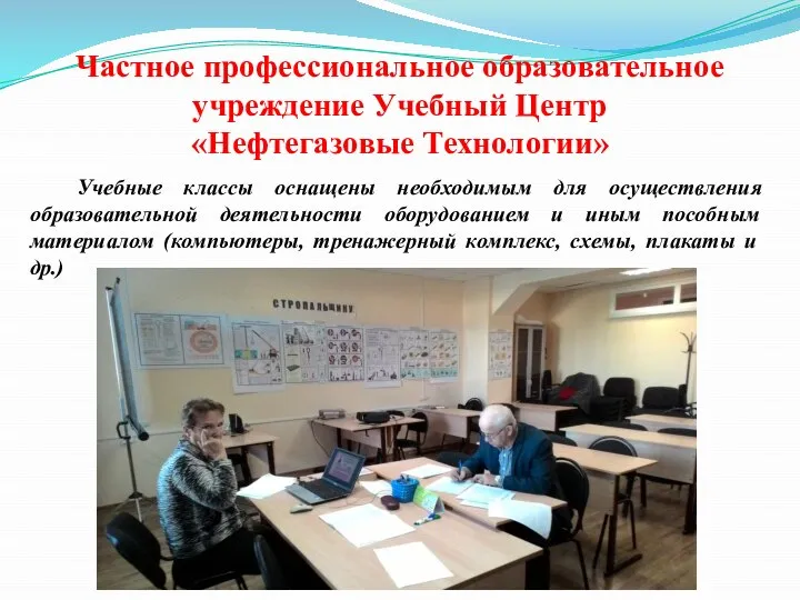 Частное профессиональное образовательное учреждение Учебный Центр «Нефтегазовые Технологии» Учебные классы оснащены необходимым