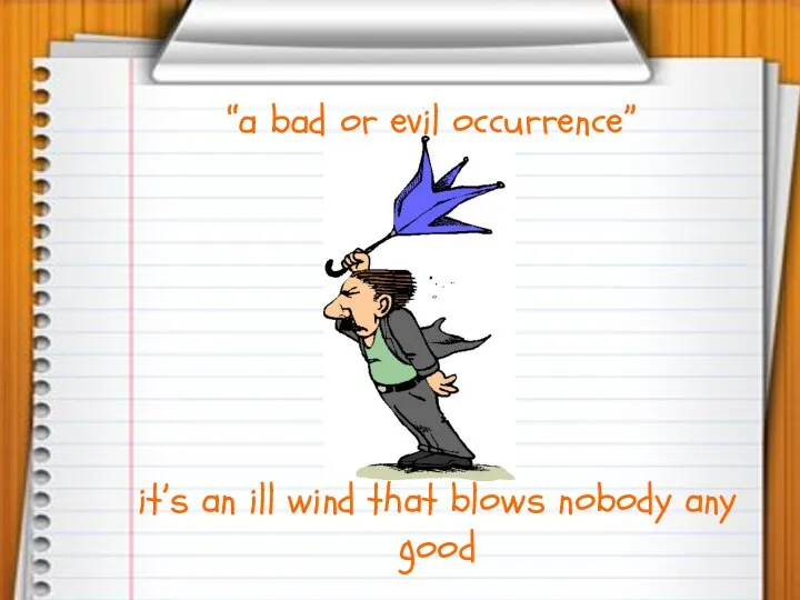“a bad or evil occurrence” it’s an ill wind that blows nobody any good