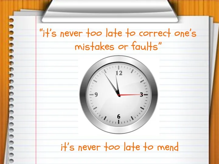“it’s never too late to correct one’s mistakes or faults” it’s never too late to mend