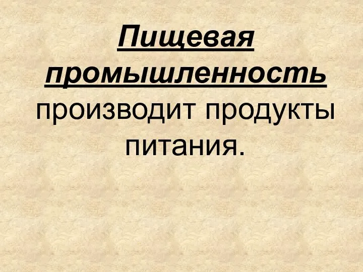 Пищевая промышленность производит продукты питания.