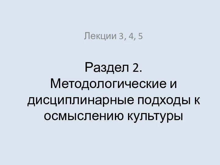 Раздел 2. Методологические и дисциплинарные подходы к осмыслению культуры Лекции 3, 4, 5