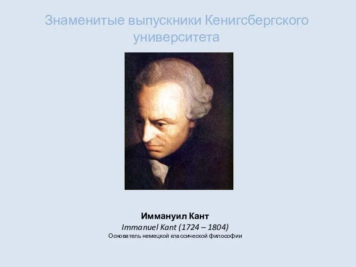 Знаменитые выпускники Кенигсбергского университета Иммануил Кант Immanuel Kant (1724 – 1804) Основатель немецкой классической философии