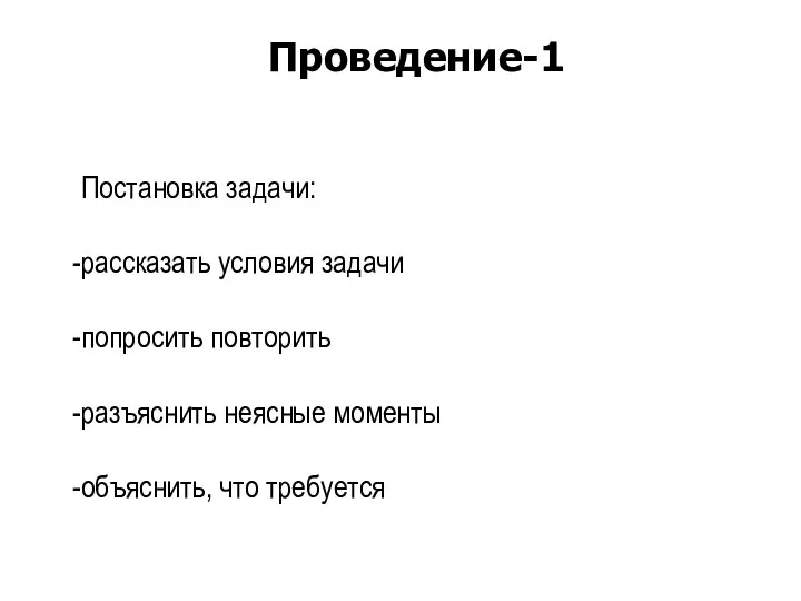 Постановка задачи: рассказать условия задачи попросить повторить разъяснить неясные моменты объяснить, что требуется Проведение-1