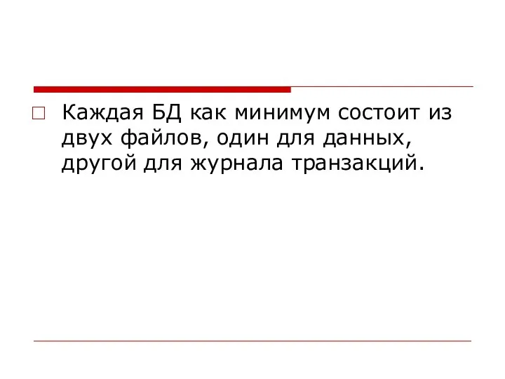 Каждая БД как минимум состоит из двух файлов, один для данных, другой для журнала транзакций.