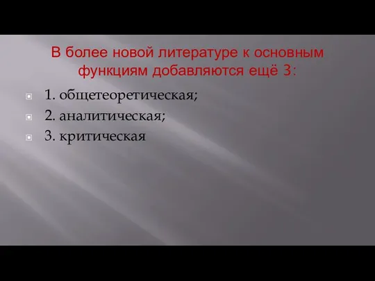 В более новой литературе к основным функциям добавляются ещё 3: 1. общетеоретическая; 2. аналитическая; 3. критическая