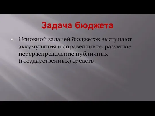 Задача бюджета Основной задачей бюджетов выступают аккумуляция и справедливое, разумное перераспределение публичных (государственных) средств .