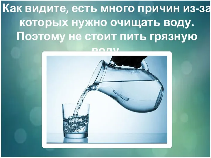 Как видите, есть много причин из-за которых нужно очищать воду. Поэтому не стоит пить грязную воду.