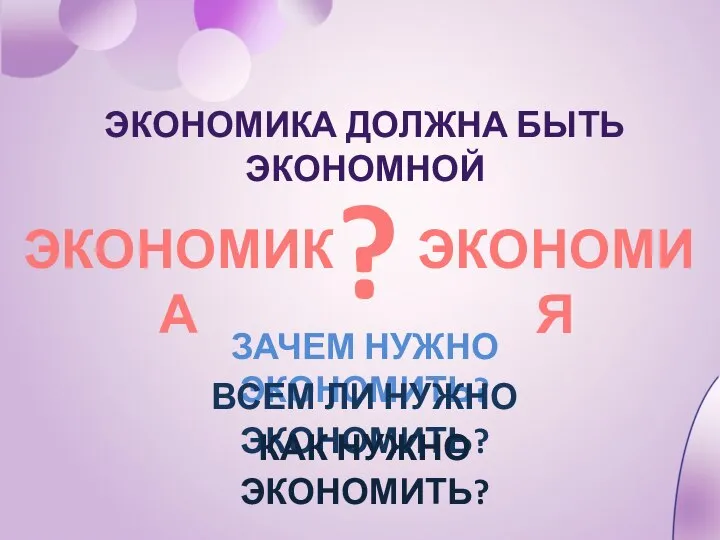 ЭКОНОМИКА ЭКОНОМИЯ ? ЭКОНОМИКА ДОЛЖНА БЫТЬ ЭКОНОМНОЙ ЗАЧЕМ НУЖНО ЭКОНОМИТЬ? ВСЕМ ЛИ