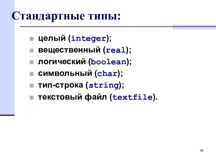 Стандартные типы: целый (integer); вещественный (real); логический (boolean); символьный (char); тип-строка (string); текстовый файл (textfile).