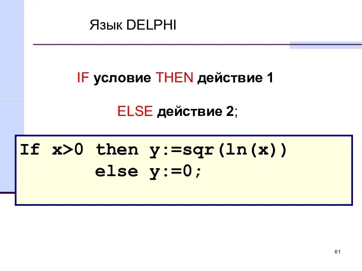 Язык DELPHI If x>0 then y:=sqr(ln(x)) else y:=0; IF условие THEN действие 1 ELSE действие 2;