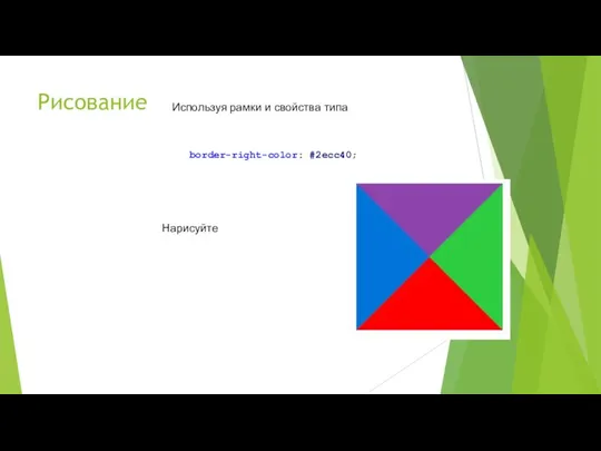 Рисование Используя рамки и свойства типа border-right-color: #2ecc40; Нарисуйте