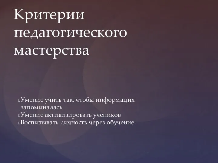 Умение учить так, чтобы информация запоминалась Умение активизировать учеников Воспитывать личность через обучение Критерии педагогического мастерства