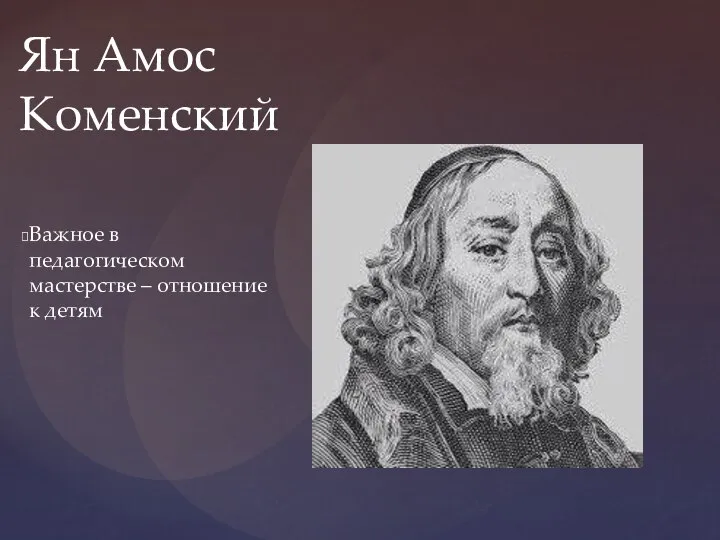 Важное в педагогическом мастерстве – отношение к детям Ян Амос Коменский