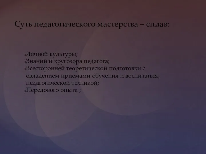 Суть педагогического мастерства – сплав: Личной культуры; Знаний и кругозора педагога; Всесторонней