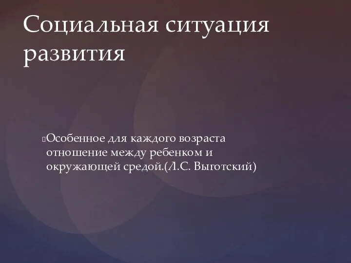 Особенное для каждого возраста отношение между ребенком и окружающей средой.(Л.С. Выготский) Социальная ситуация развития