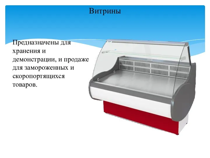 Предназначены для хранения и демонстрации, и продаже для замороженных и скоропортящихся товаров. Витрины