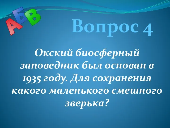 Вопрос 4 Окский биосферный заповедник был основан в 1935 году. Для сохранения какого маленького смешного зверька?