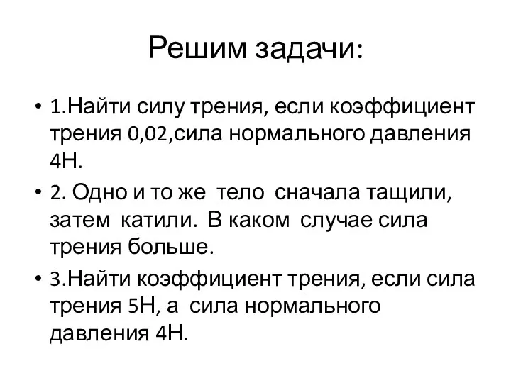 Решим задачи: 1.Найти силу трения, если коэффициент трения 0,02,сила нормального давления 4Н.