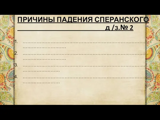 ПРИЧИНЫ ПАДЕНИЯ СПЕРАНСКОГО д /з.№ 2 ………………………………………………………………………………………………. ………………………………………………………………………………………………. …………………………………………………………………………………………… ……………………………………………………………………………………………