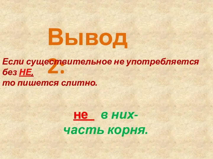 Вывод 2: Если существительное не употребляется без НЕ, то пишется слитно. не в них- часть корня.