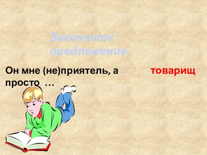 Закончите предложение: Он мне (не)приятель, а просто … товарищ