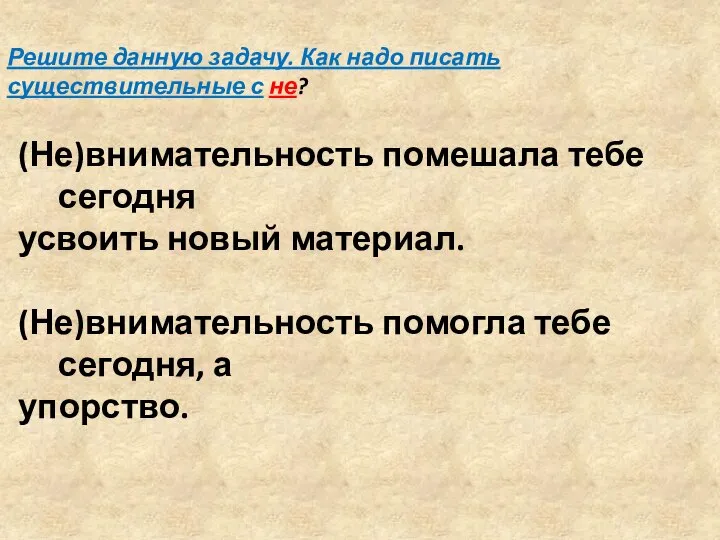 (Не)внимательность помешала тебе сегодня усвоить новый материал. (Не)внимательность помогла тебе сегодня, а