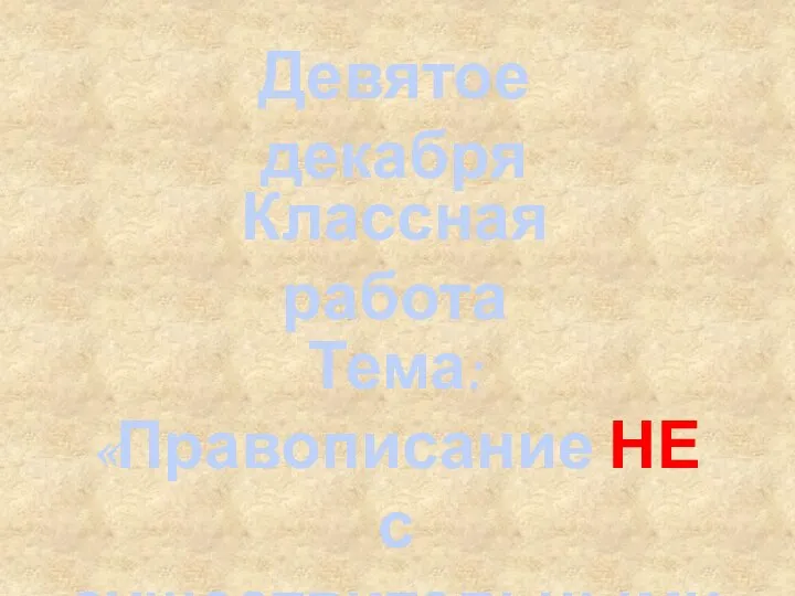 Тема: «Правописание НЕ с существительными» Девятое декабря Классная работа