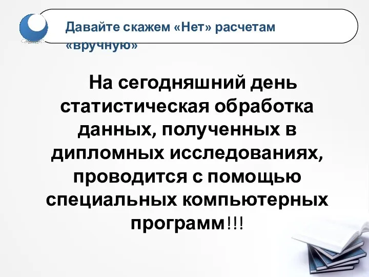 На сегодняшний день статистическая обработка данных, полученных в дипломных исследованиях, проводится с помощью специальных компьютерных программ!!!