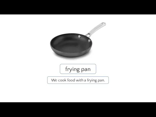 frying pan We cook food with a frying pan.