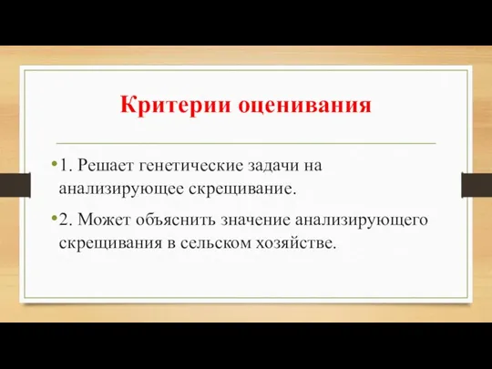 Критерии оценивания 1. Решает генетические задачи на анализирующее скрещивание. 2. Может объяснить