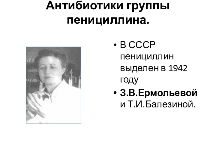 Антибиотики группы пенициллина. В СССР пенициллин выделен в 1942 году З.В.Ермольевой и Т.И.Балезиной.