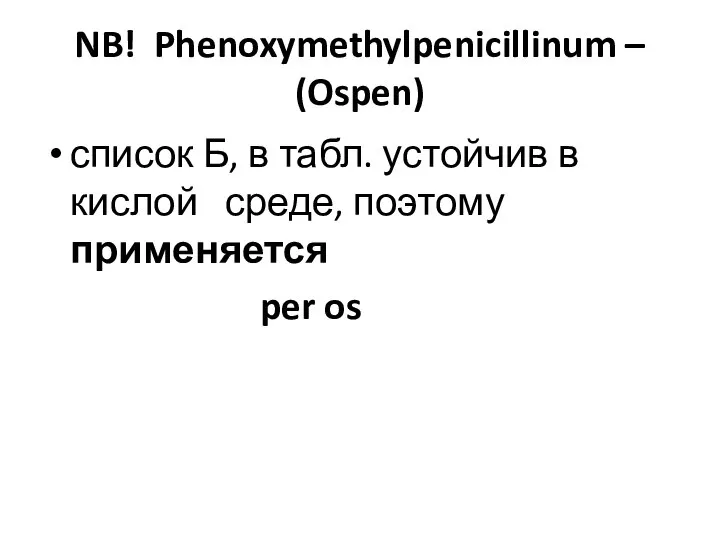 NB! Phenoxymethylpenicillinum – (Ospen) список Б, в табл. устойчив в кислой среде, поэтому применяется per os