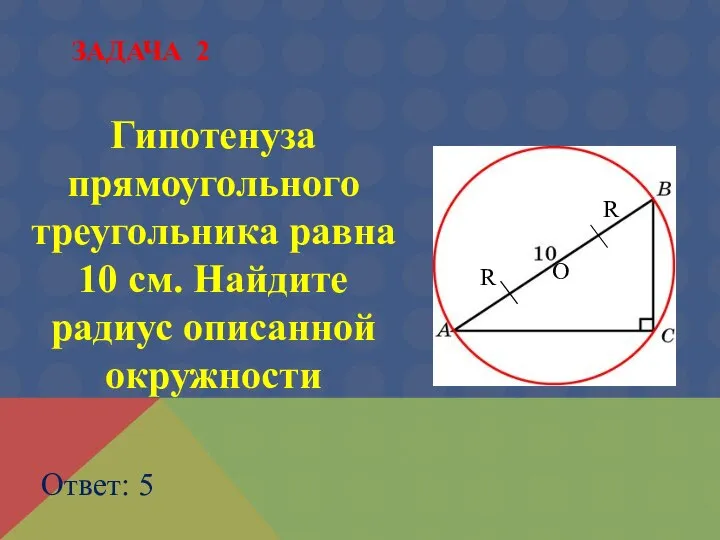 Гипотенуза прямоугольного треугольника равна 10 см. Найдите радиус описанной окружности Ответ: 5