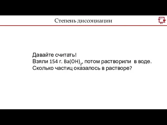 Давайте считать! Взяли 154 г. Ba(OH)2, потом растворили в воде. Сколько частиц