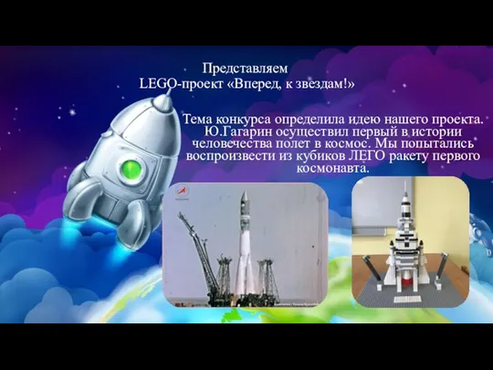 Представляем LEGO-проект «Вперед, к звездам!» Тема конкурса определила идею нашего проекта. Ю.Гагарин