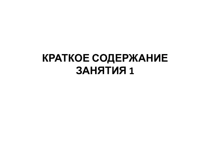 КРАТКОЕ СОДЕРЖАНИЕ ЗАНЯТИЯ 1