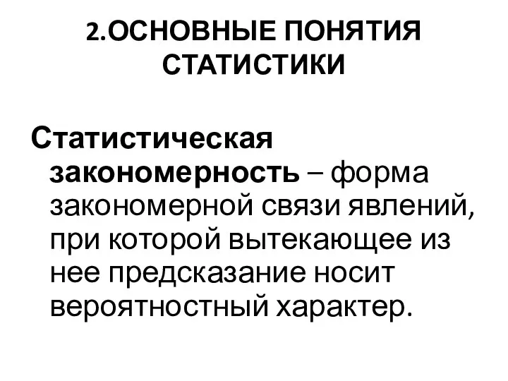 2.ОСНОВНЫЕ ПОНЯТИЯ СТАТИСТИКИ Статистическая закономерность – форма закономерной связи явлений, при которой