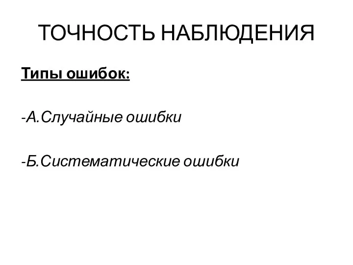 ТОЧНОСТЬ НАБЛЮДЕНИЯ Типы ошибок: -А.Случайные ошибки -Б.Систематические ошибки