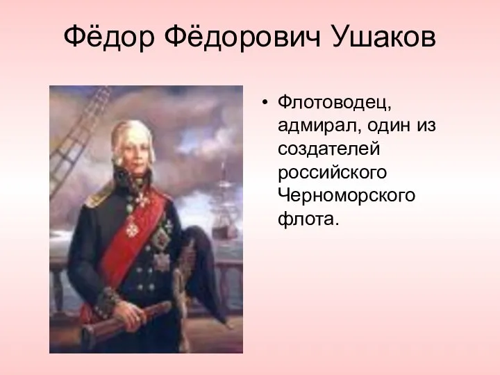 Фёдор Фёдорович Ушаков Флотоводец, адмирал, один из создателей российского Черноморского флота.