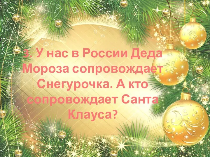 3. У нас в России Деда Мороза сопровождает Снегурочка. А кто сопровождает Санта Клауса?
