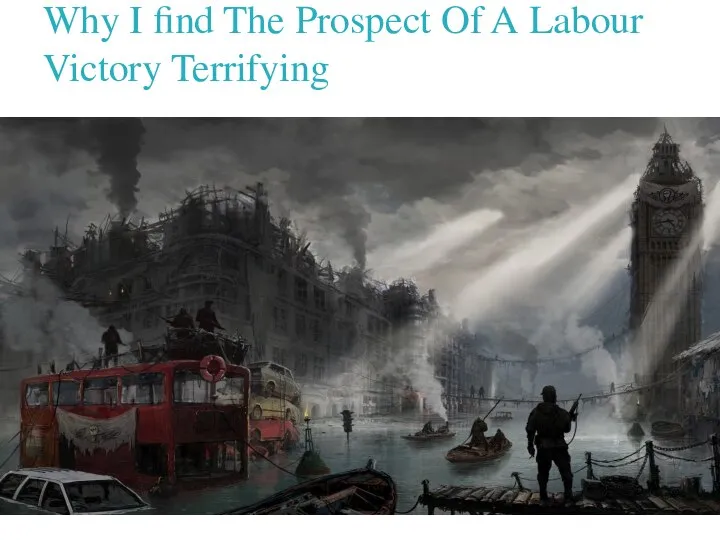 Why I find The Prospect Of A Labour Victory Terrifying