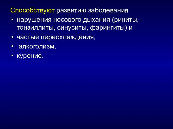 Способствуют развитию заболевания нарушения носового дыхания (риниты, тонзиллиты, синуситы, фарингиты) и частые переохлаждения, алкоголизм, курение.